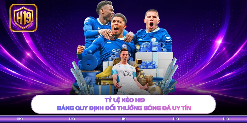 Tỷ Lệ Kèo H19 - Bảng Quy Định Đổi Thưởng Bóng Đá Uy Tín